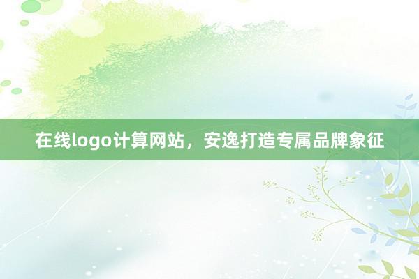 在线logo计算网站，安逸打造专属品牌象征