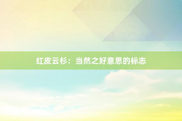 红皮云杉：当然之好意思的标志
