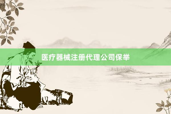 医疗器械注册代理公司保举