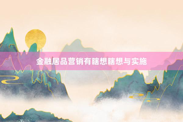 金融居品营销有瞎想瞎想与实施